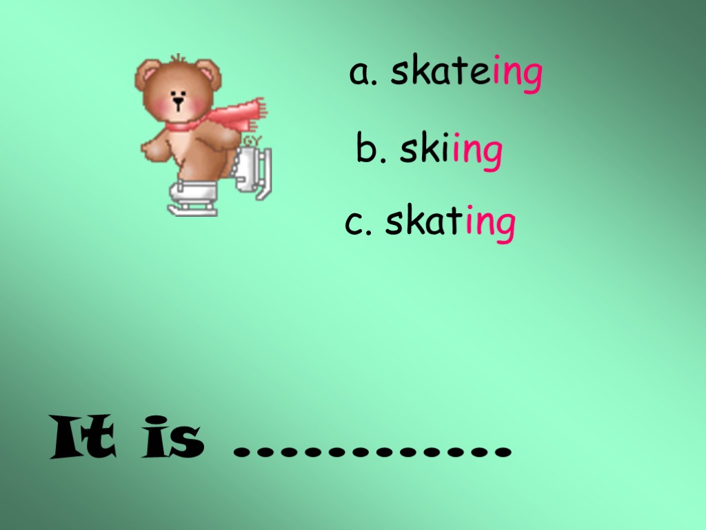 It is ………… a. skateing b. skiing c. skating